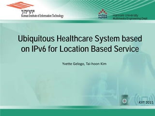 Ubiquitous Healthcare System based
 on IPv6 for Location Based Service
            Yvette Gelogo, Tai-hoon Kim




                                          KIIT 2011
 