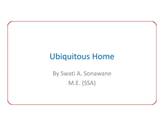 Ubiquitous Home
By Swati A. Sonawane
     M.E. (SSA)
 