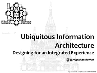 Ubiquitous Information
             Architecture
Designing for an Integrated Experience
                         @samanthastarmer


                         http://www.flickr.com/photos/alexeik/4119235148
 