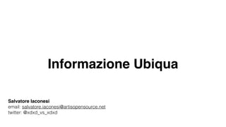 Informazione Ubiqua
Salvatore Iaconesi
email: salvatore.iaconesi@artisopensource.net
twitter: @xdxd_vs_xdxd
 