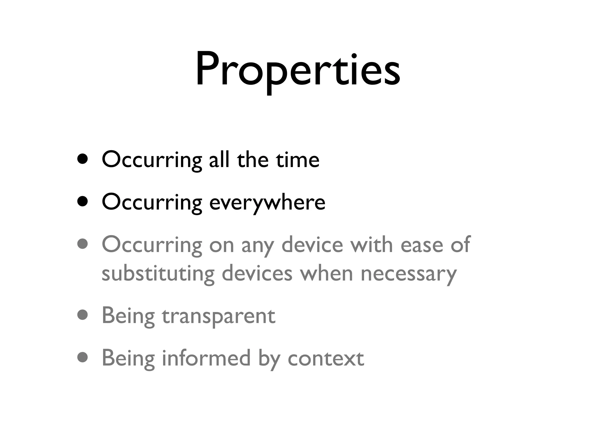Properties
• Occurring all the time
• Occurring everywhere
• Occurring on any device with ease of
  substituting devices when necessary
• Being transparent
• Being informed by context
 