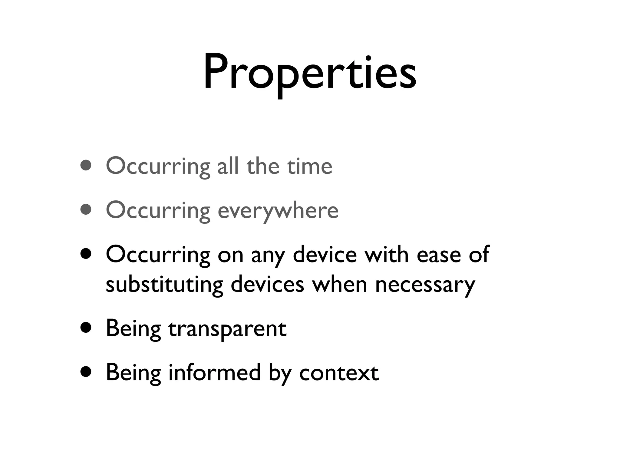 Properties
• Occurring all the time
• Occurring everywhere
• Occurring on any device with ease of
  substituting devices when necessary
• Being transparent
• Being informed by context
 