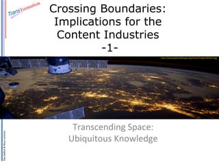 Ray	
  Gallon	
  &	
  Neus	
  Lorenzo	
  
Crossing Boundaries:
Implications for the
Content Industries
-1-
Transcending	
  Space:	
  	
  
Ubiquitous	
  Knowledge	
  
h@p://spaceappschallenge.org/staCc/images/default.jpg	
  
 