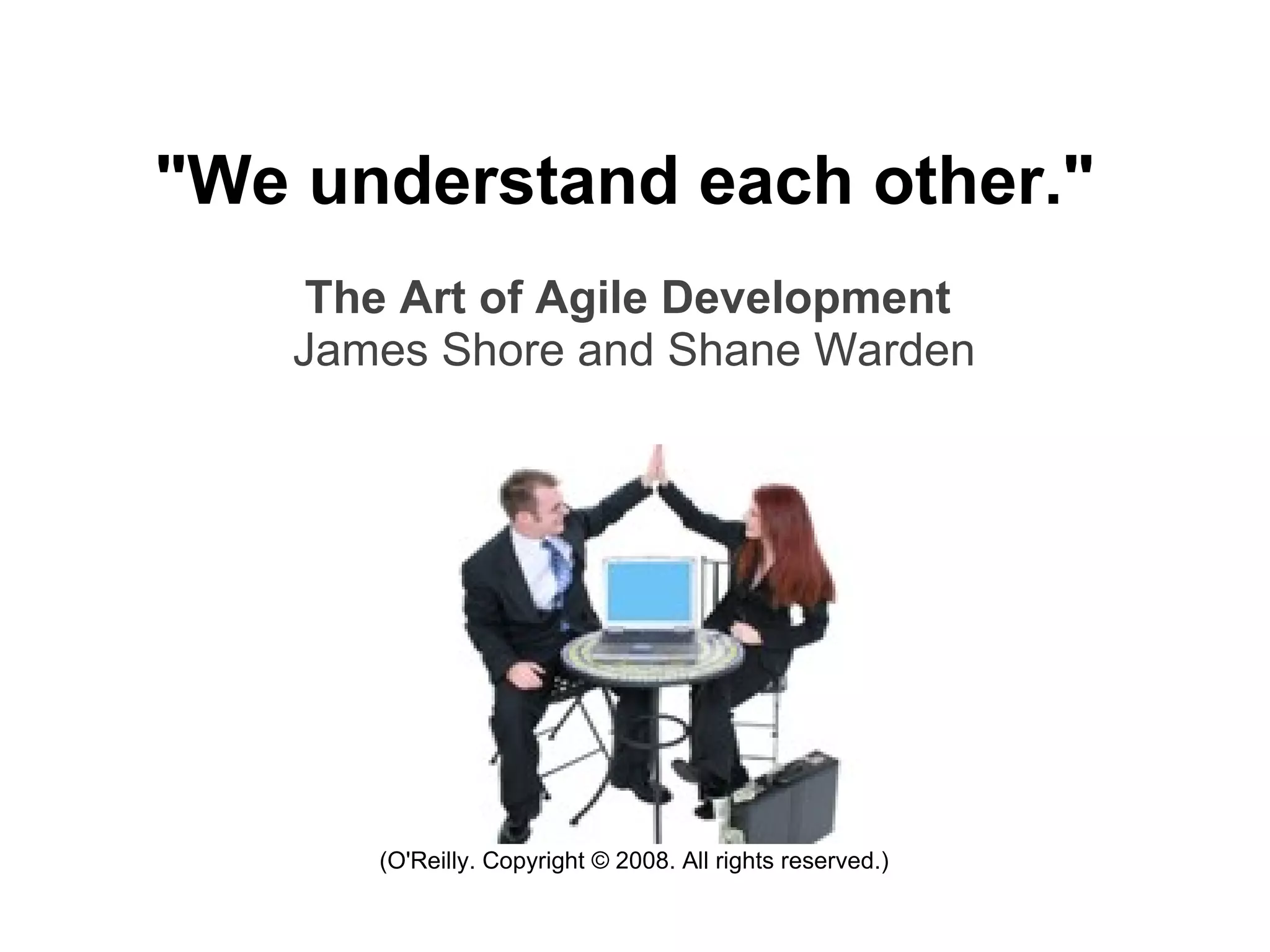 &quot;We understand each other.&quot;   The Art of Agile Development   James Shore and Shane Warden (O'Reilly. Copyright © 2008. All rights reserved.) 