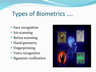 Types of Biometrics …. Face recognition Iris scanning Retina scanning Hand geometry Fingerprinting Voice recognition Signature verification 