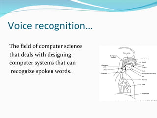 Voice recognition… The field of computer science  that deals with designing  computer systems that can recognize spoken words. 