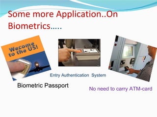 Some more Application..On Biometrics ….. Biometric Passport Entry Authentication  System No need to carry ATM-card 