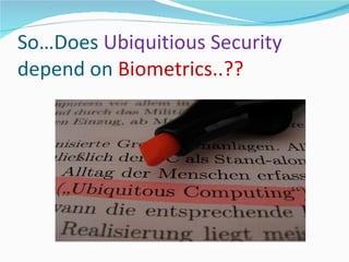 So…Does  Ubiquitious Security   depend on  Biometrics..?? 