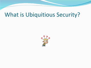 W hat is Ubiquitious Security? 