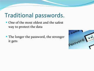 Traditional passwords. One of the most oldest and the safest way to protect the data The longer the password, the stronger it gets 