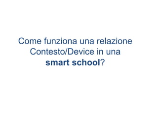 Come funziona una relazione
Contesto/Device in una
smart school?
 