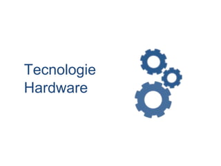 Tecnologie
Hardware
 