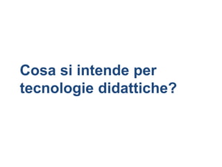 Cosa si intende per
tecnologie didattiche?
 