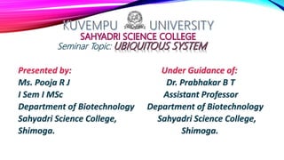 Seminar Topic:
Presented by: Under Guidance of:
Ms. Pooja R J Dr. Prabhakar B T
I Sem I MSc Assistant Professor
Department of Biotechnology Department of Biotechnology
Sahyadri Science College, Sahyadri Science College,
Shimoga. Shimoga.
 