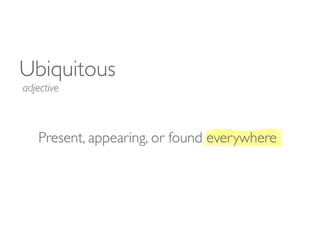 Present, appearing, or found everywhere
Ubiquitous
adjective
 