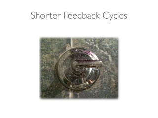 Shorter Feedback Cycles
 