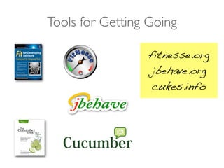 Tools for Getting Going
fitnesse.org
jbehave.org
cukes.info
 
