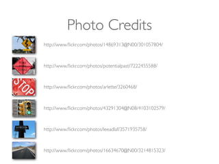 Photo Credits
http://www.ﬂickr.com/photos/arlette/3260468/
http://www.ﬂickr.com/photos/14869313@N00/301057804/
http://www.ﬂickr.com/photos/16634670@N00/3214815323/
http://www.ﬂickr.com/photos/43291304@N08/4103102579/
http://www.ﬂickr.com/photos/potentialpast/7222455588/
http://www.ﬂickr.com/photos/leeadlaf/3571935758/
 