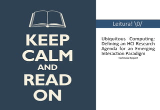 Leitura!	
 ?0/	
 ?
Ubiquitous	
 ? Compu0ng:	
 ?
De?ning	
 ?an	
 ?HCI	
 ?Research	
 ?
Agenda	
 ? for	
 ? an	
 ? Emerging	
 ?
Interac0on	
 ?Paradigm	
 ?
Technical	
 ?Report	
 ?
	
 ?
	
 ?
	
 ?
	
 ?
	
 ?
	
 ?

 