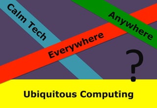 ?	
 ?

Ubiquitous Computing

 