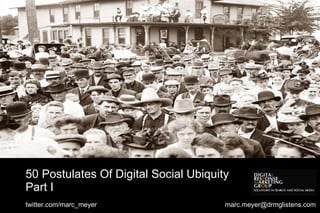 50 Postulates Of Digital Social Ubiquity Part I twitter.com/marc_meyer  [email_address] 