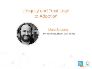 DATA
SCIENCE
POP UP
AUSTIN
Ubiquity and Trust Lead
to Adoption
Marc Boudria
Director of R&D, Chaotic Moon Studios
 
