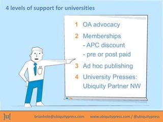 4 levels of support for universities 
1 OA advocacy 
2 Memberships 
- APC discount 
- pre or post paid 
3 Ad hoc publishin...