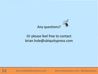 Any questions?
Or please feel free to contact
brian.hole@ubiquitypress.com

brian.hole@ubiquitypress.com

www.ubiquitypress.com / @ubiquitypress

 