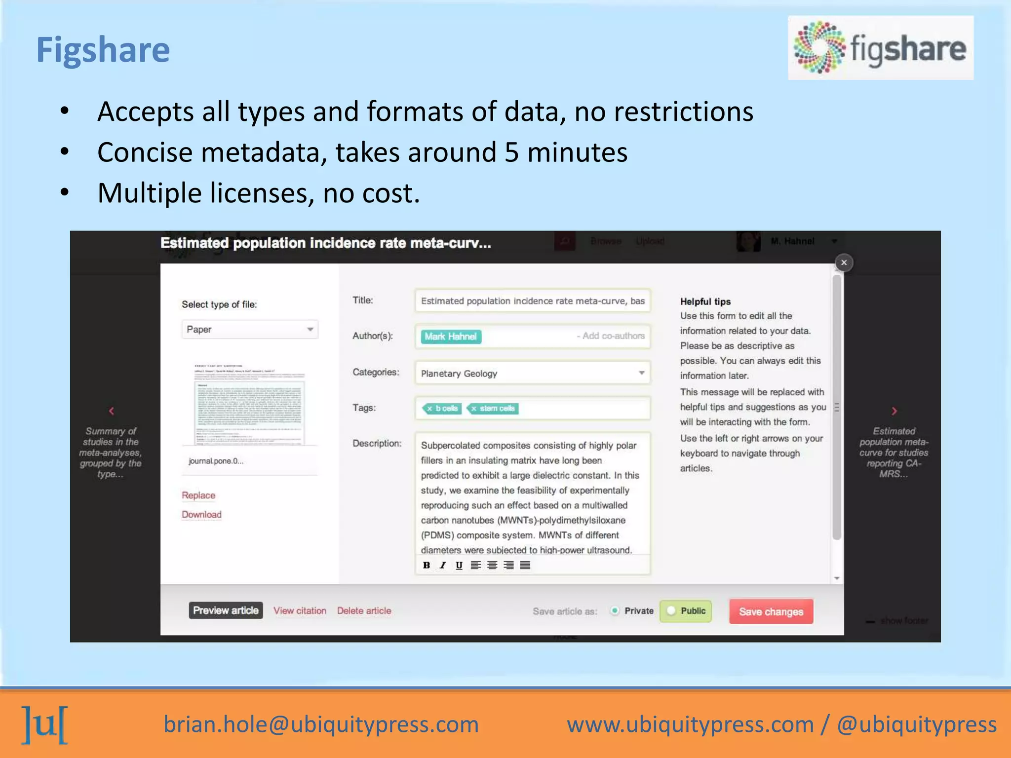 brian.hole@ubiquitypress.com www.ubiquitypress.com / @ubiquitypress
Figshare
• Accepts all types and formats of data, no restrictions
• Concise metadata, takes around 5 minutes
• Multiple licenses, no cost.
 