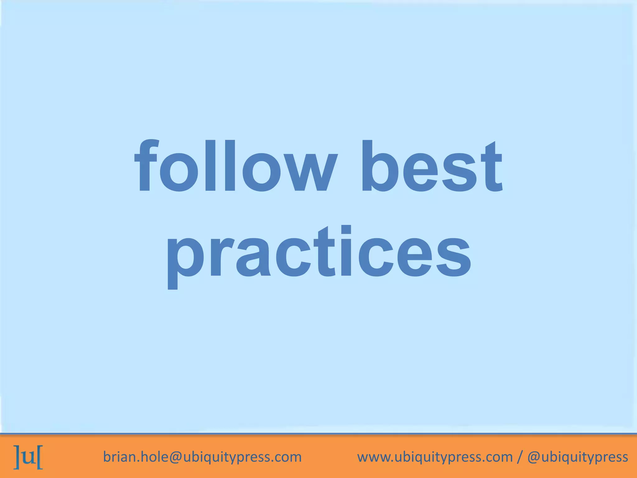 brian.hole@ubiquitypress.com www.ubiquitypress.com / @ubiquitypress
follow best
practices
 