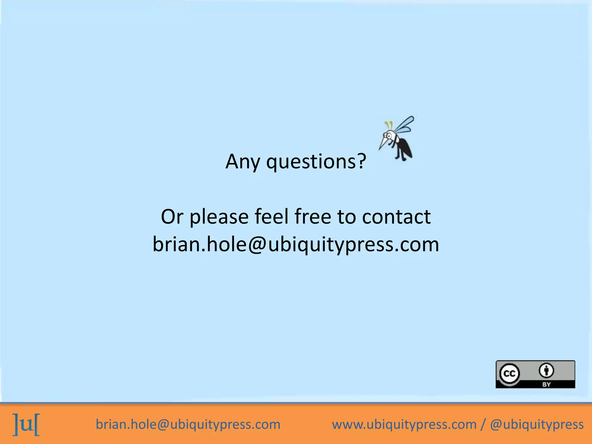 brian.hole@ubiquitypress.com www.ubiquitypress.com / @ubiquitypress
Any questions?
Or please feel free to contact
brian.hole@ubiquitypress.com
 