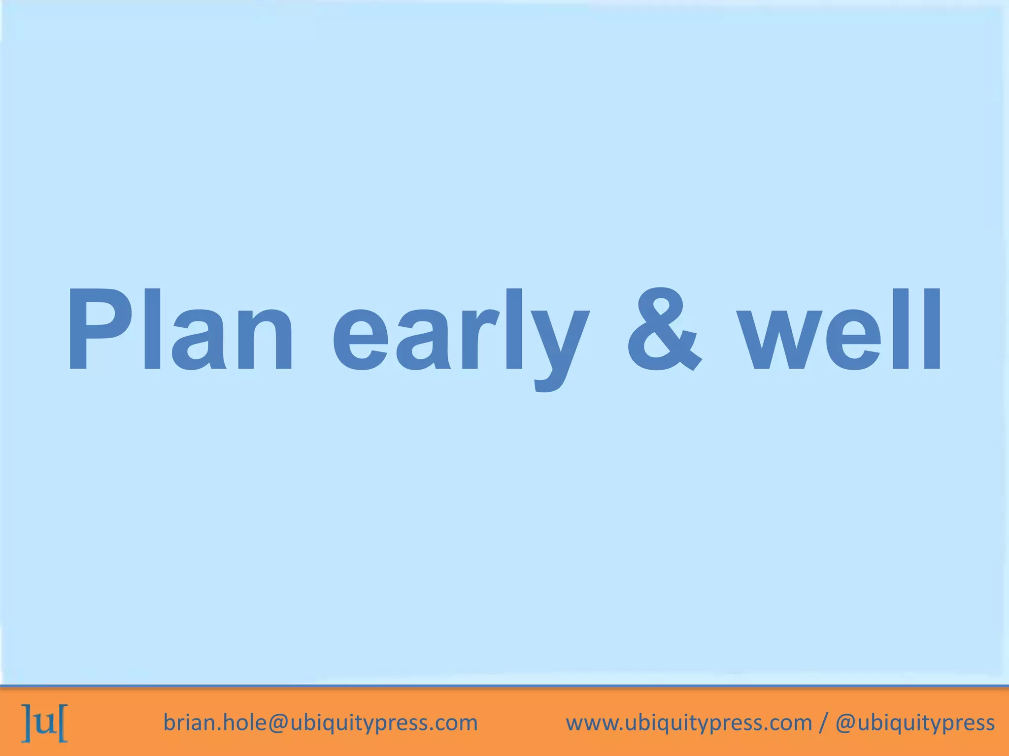 brian.hole@ubiquitypress.com www.ubiquitypress.com / @ubiquitypress
Plan early & well
 