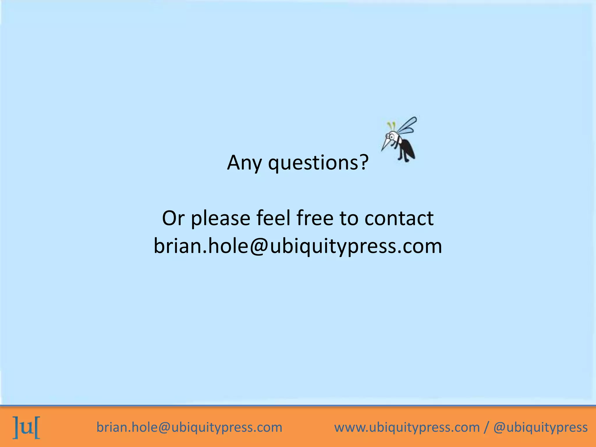 brian.hole@ubiquitypress.com www.ubiquitypress.com / @ubiquitypress
Any questions?
Or please feel free to contact
brian.hole@ubiquitypress.com
 