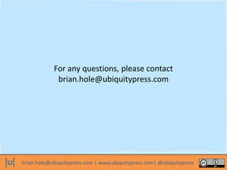 brian.hole@ubiquitypress.com | www.ubiquitypress.com| @ubiquitypress
For any questions, please contact
brian.hole@ubiquitypress.com
 