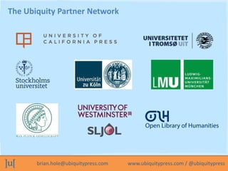 brian.hole@ubiquitypress.com www.ubiquitypress.com / @ubiquitypress
The Ubiquity Partner Network
 