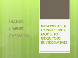 JHANIO JIMENEZ CARMONA UBISERVICES: A CONNECTIVITY MODEL TO UBIQUITOUS ENVIRONMENTS 