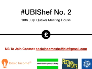 #UBIShef No. 2
10th July, Quaker Meeting House
£
NB To Join Contact basicincomesheﬃeld@gmail.com
 