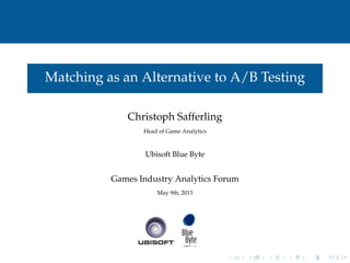 Matching as an Alternative to A/B Testing
Christoph Safferling
Head of Game Analytics
Ubisoft Blue Byte
Games Industry Analytics Forum
May 9th, 2013
 