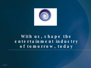 With us, shape the entertainment industry of tomorrow, today April 2008 