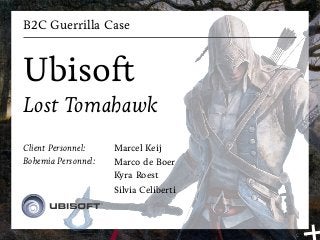 B2C Guerrilla Case



Ubisoft
Lost Tomahawk
Client Personnel:    Marcel Keij
Bohemia Personnel:   Marco de Boer
                     Kyra Roest
                     Silvia Celiberti
 
