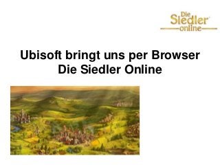 Ubisoft bringt uns per Browser
Die Siedler Online
 