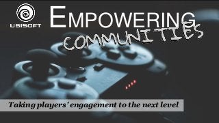 EMPOWERING
Taking players’ engagement to the next level
 