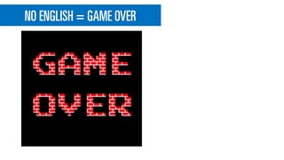 NO ENGLISH = GAME OVER
 