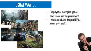 USUALWAY…
• Now,I know how the games work!
• I wanna be a Game Designer! BTW,I
have a great idea!!!
• I’ve played so many great games!
 