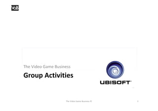 The Video Game Business

Group Activities


                    The Video Game Business ©   3
 