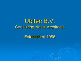 Ubitec B.V.
Consulting Naval Architects

     Established 1986




                              1
 