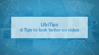 UbiTips    
6  Tips  to  look  be.er  on  video  
 
