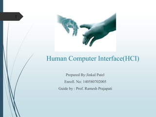 1
Human Computer Interface(HCI)
Prepared By:Jinkal Patel
Enroll. No: 140580702005
Guide by : Prof. Ramesh Prajapati
 