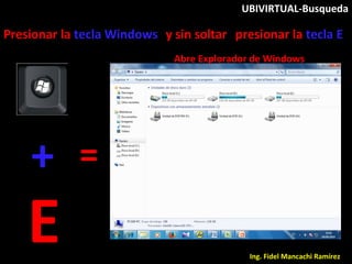 +
E
Abre Explorador de Windows
=
Presionar la tecla Windows
Ing. Fidel Mancachi Ramírez
y sin soltar presionar la tecla E
UBIVIRTUAL-Busqueda
 