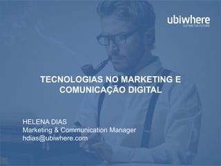TECNOLOGIAS NO MARKETING E
COMUNICAÇÃO DIGITAL
HELENA DIAS
Marketing & Communication Manager
hdias@ubiwhere.com
 